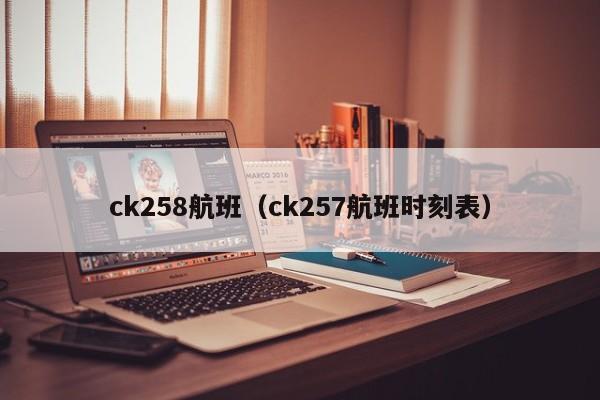 ck258航班（ck257航班时刻表）