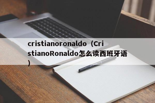 cristianoronaldo（CristianoRonaldo怎么读西班牙语）